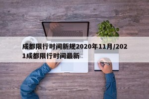 成都限行时间新规2020年11月/2021成都限行时间最新