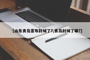 【山东青岛宣布封城了?,青岛封城了嘛?】