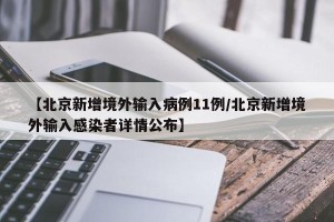【北京新增境外输入病例11例/北京新增境外输入感染者详情公布】