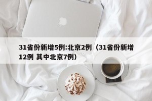 31省份新增5例:北京2例（31省份新增12例 其中北京7例）