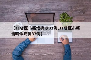 【31省区市新增确诊32例,31省区市新增确诊病例32例】