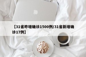 【31省昨增确诊1500例/31省新增确诊17例】