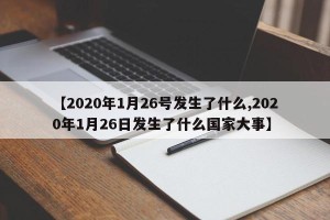 【2020年1月26号发生了什么,2020年1月26日发生了什么国家大事】
