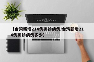 【台湾新增214例确诊病例/台湾新增214例确诊病例多少】