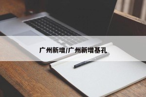 广州新增/广州新增基孔