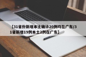 【31省份新增本土确诊20例均在广东/31省新增19例本土2例在广东】
