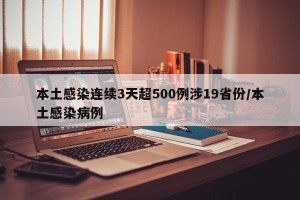 本土感染连续3天超500例涉19省份/本土感染病例