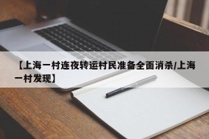 【上海一村连夜转运村民准备全面消杀/上海一村发现】