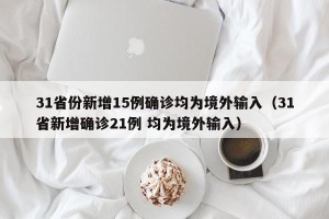 31省份新增15例确诊均为境外输入（31省新增确诊21例 均为境外输入）