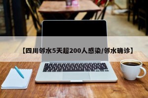 【四川邻水5天超200人感染/邻水确诊】