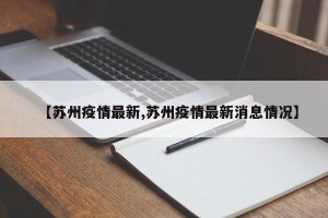 【苏州疫情最新,苏州疫情最新消息情况】